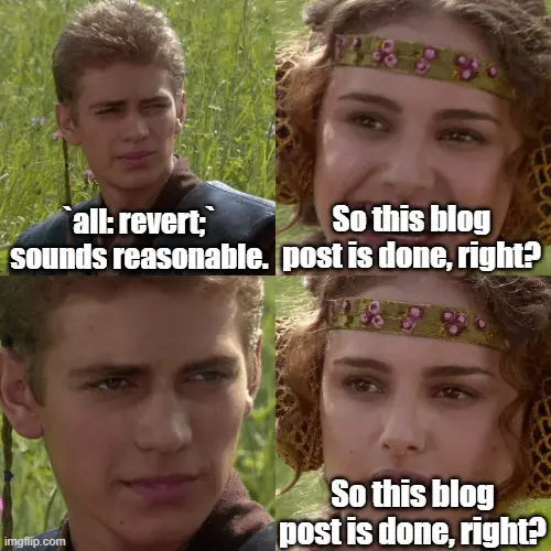 A meme of Anakin and Padme from Star Wars, Attack of the Clones. The two sit in a field as Anakin states matter-of-factly "`all: revert;` sounds reasonable." Padme responds with a smile, "So this blog post is done, right?" Anakin sits silently for a moment as Padme's expression changes to one of worry and repeats, "So this blog post is done, right?"